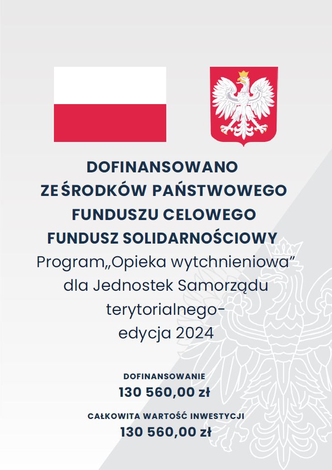DOFINANSOWANO ZE ŚRODKÓW PAŃSTWOWEGO FUNDUSZU CELOWEGO FUNDUSZ SOLIDARNOŚCIOWY Program,,Opieka wytchnieniowa? dla Jednostek Samorządu terytorialnego- edycja 2024 DOFINANSOWANIE 130 560,00 zł CAŁKOWITA WARTOŚĆ INWESTYCJI 130 560,00 zł